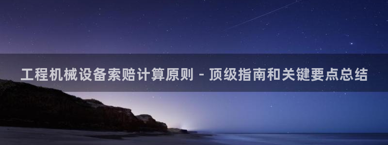 杏盛平台登陆地址：工程机械设备索赔计算原则 - 顶级指南和关键要点总结