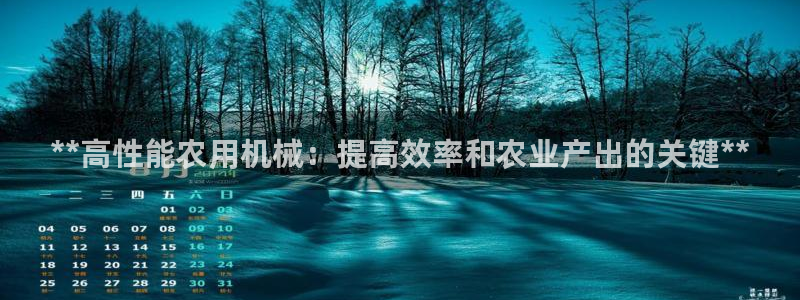 杏盛平台登录地址：**高性能农用机械：提高效率和农业产出的关键**