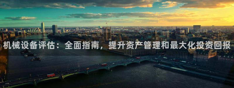 杏盛平台登陆：机械设备评估：全面指南，提升资产管理和最大化投资回报