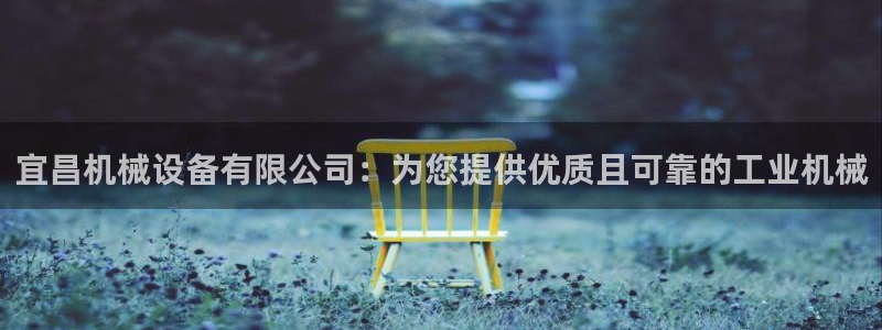 杏盛平台官网注册登录：宜昌机械设备有限公司：为您提供优质且可靠的工业机械