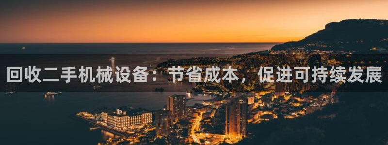 杏盛平台官网注册：回收二手机械设备：节省成本，促进可持续发展
