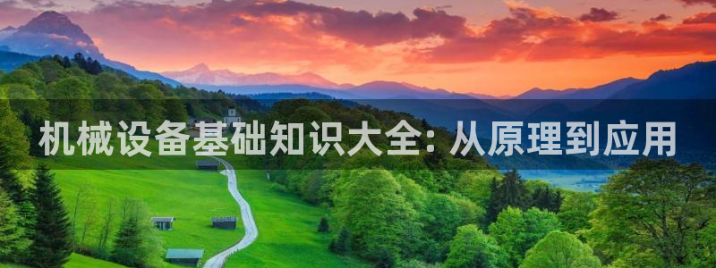 杏盛平台登录地址：机械设备基础知识大全: 从原理到应用