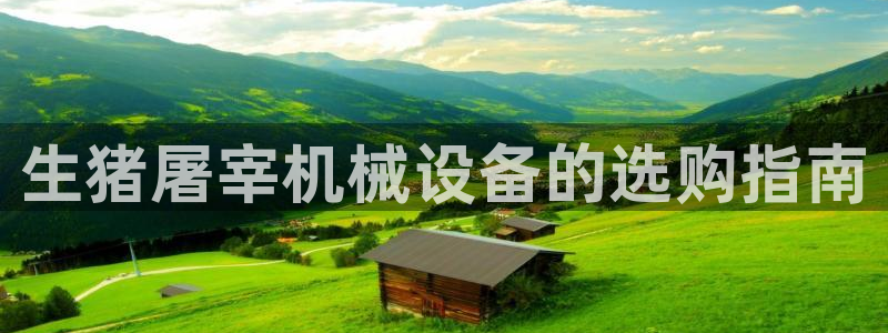 杏盛平台登录地址：生猪屠宰机械设备的选购指南
