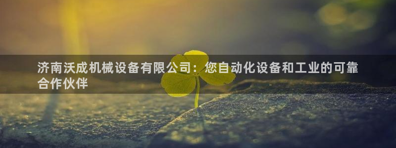 杏盛平台登陆：济南沃成机械设备有限公司：您自动化设备和工业的可靠
合作伙伴