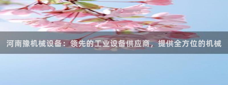 杏盛平台开户：河南豫机械设备：领先的工业