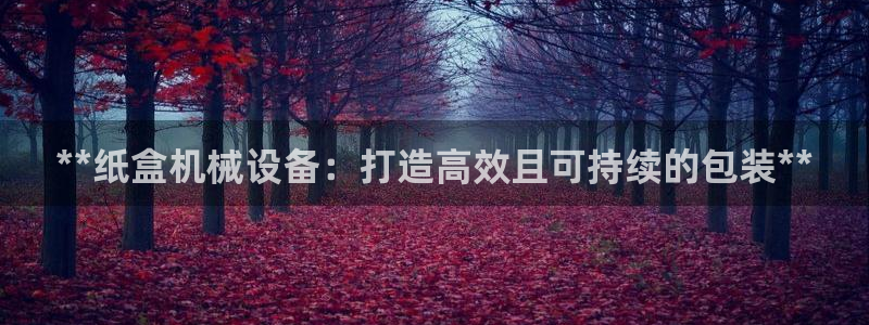 杏盛平台登陆地址：**纸盒机械设备：打造
